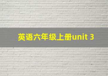 英语六年级上册unit 3